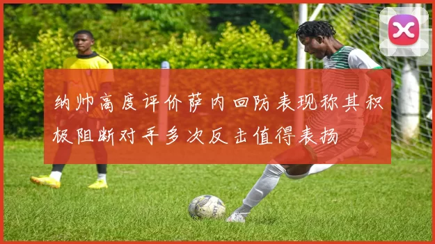 纳帅高度评价萨内回防表现称其积极阻断对手多次反击值得表扬