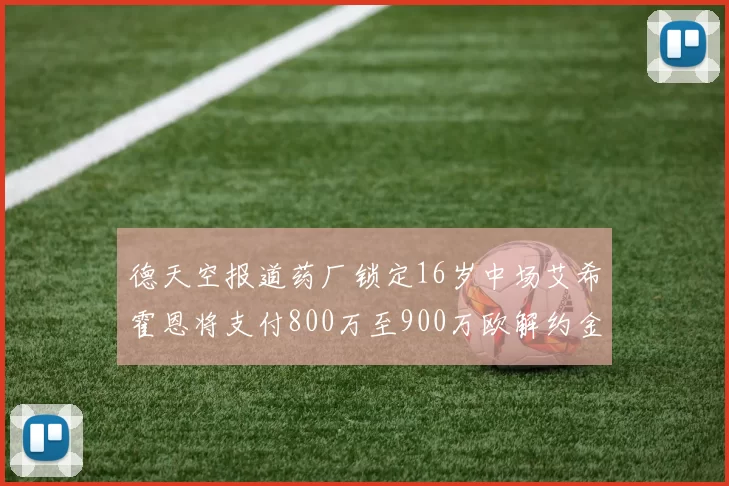 德天空报道药厂锁定16岁中场艾希霍恩将支付800万至900万欧解约金